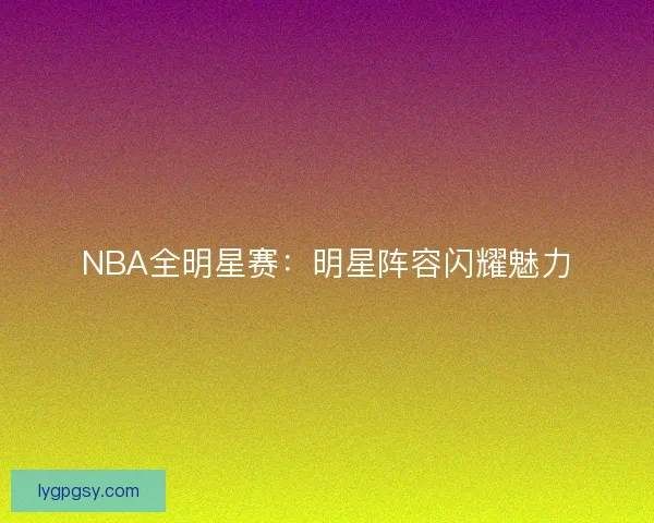 NBA全明星赛：明星阵容闪耀魅力