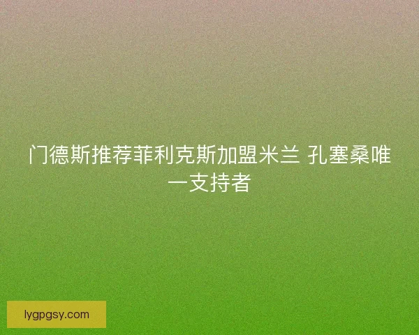 门德斯推荐菲利克斯加盟米兰 孔塞桑唯一支持者